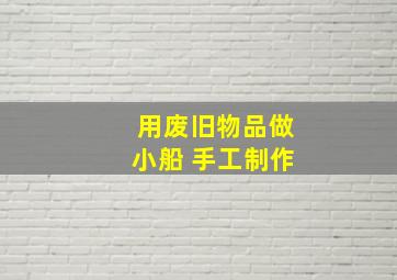 用废旧物品做小船 手工制作